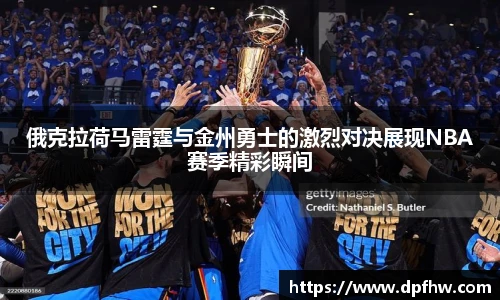 俄克拉荷马雷霆与金州勇士的激烈对决展现NBA赛季精彩瞬间